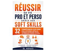 Réussir sa vie pro et perso grâce aux soft skills: 32 compétences clés pour mieux communiquer, cultiver son intelligence émotionnelle, affirmer son leadership et booster sa carrière