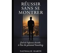 Réussir Sans Se Montrer: L'art de l'influence discrète à l'ère du personal branding