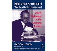 Reuven Shiloah - the Man Behind the Mossad: Secret Diplomacy in the Creation of Israel