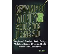 Revamped Money Skills for Teens 2.0: Beginner’s Guide to Avoid Costly Mistakes, Reduce Stress and Build Wealth with Confidence