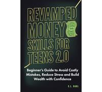 Revamped Money Skills for Teens 2.0: Beginner’s Guide to Avoid Costly Mistakes, Reduce Stress and Build Wealth with Confidence