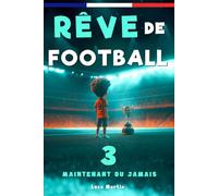 Rêve de Football 3 - Maintenant ou jamais: Un livre de football destiné aux enfants de 7 à 10 ans, qui met en avance la confiance en soi, l’esprit d’équipe et la puissance des rêves.