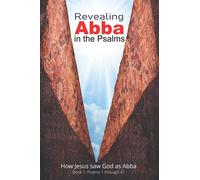 Revealing Abba in the Psalms: Book 1: How Jesus saw God as Abba