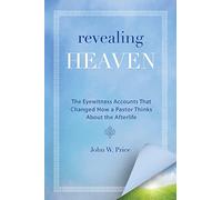 Revealing Heaven: The Eyewitness Accounts That Changed How a Pastor Thinks About the Afterlife: The Christian Case for Near-Death Experiences