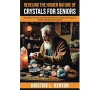 Revealing the Hidden Nature of Crystals for Seniors: Unlocking the Healing Power and Spiritual Essence of Crystals: A Guide for Senior Enthusiasts (Healing and Spiritual Essence for Seniors)