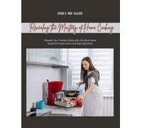 Revealing the Mastery of Home Cooking: Elevate Your Culinary Skills with this Must-Have Guide for Food Lovers and Aspiring Chefs