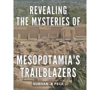 Revealing the Mysteries of Mesopotamia's Trailblazers: Unearthing Mesopotamia's Legendary Pioneers: Fascinating Discoveries and Intriguing Secrets for History Enthusiasts.