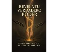 Revela Tu Verdadero Poder: La Guía Para Desatar El Poder Que Está En Ti