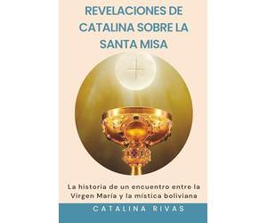 Revelaciones de Catalina sobre la Santa Misa: La historia de un encuentro entre la Virgen María y la mística boliviana