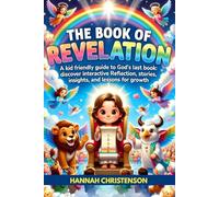 REVELATION : A Kid-Friendly Guide to God’s Last Book: Discover Interactive Reflections, Stories, Insights, and Lessons for Growing Faith
