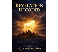 Revelation Decoded: The Real Meaning of the Beasts, Visions, and Final Judgment: 3 (The Bible Truth Series)