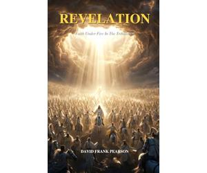 REVELATION: FAITH UNDER FIRE IN THE TRIBULATION