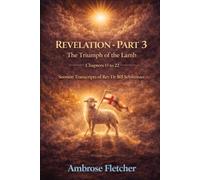 Revelation - Part 3 The Triumph of the Lamb Chapters 15 to 22: Sermon Transcripts of Rev Dr Bill Schweitzer