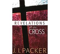 Revelations of the Cross (Collected Shorter Writings Of J I Packer)