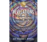 Revelations: Wisdom from Beyond The Veil (Empowering Insights from the Near-Death Experience)