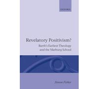 Revelatory Positivism ? Barth's Earliest Theology and the Marburg School