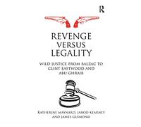 Revenge versus Legality: Wild Justice from Balzac to Clint Eastwood and Abu Ghraib (Birkbeck Law Press)