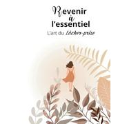 Revenir à l’essentiel: L’art du Lâcher-prise (Bien-être)