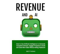 Revenue and AI: How to Use Artificial Intelligence to Generate Consistent Demand, Engage Prospects at Scale and Close More Sales Without Adding Headcount