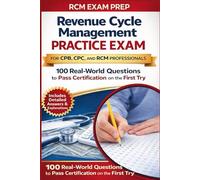 Revenue Cycle Management Practice Exam for CPB, CPC, and RCM Professionals: 100 Real-World Questions to Pass Certification on the First Try