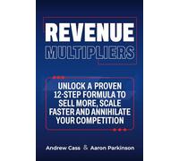 Revenue Multipliers: Unlock A Proven 12-Step Formula To Sell More, Scale Faster & Annihilate Your Competition