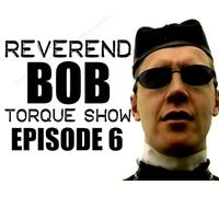 Reverend Bob's Torque Show: Episode 6