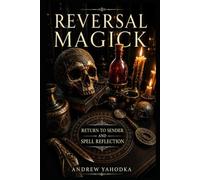 Reversal Magick: Return to Sender and Spell Reflection (THE PROTECTION MAGICK GRIMOIRE)