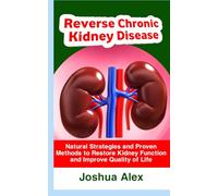Reverse Chronic kidney disease: Natural Strategies and Proven Methods to Restore Kidney Function and Improve Quality of Life