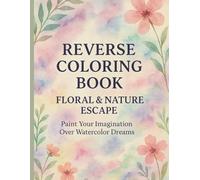 Reverse Coloring Book - Floral & Nature Escape: Draw Freely Over Dreamy Watercolor Backgrounds: A Relaxing Reverse Coloring Experience with Flowers, ... Nature-Inspired Scenes for Adults and Teens