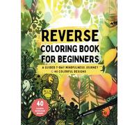 Reverse Coloring Book for Beginners: A 7-Day Guided Mindfulness Journey to Creativity, Confidence, and Relaxation (The Relaxing Reverse Coloring Book)