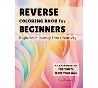 Reverse Coloring Book for Beginners: Begin Your Journey Into Creativity (Reverse Coloring for Beginners)