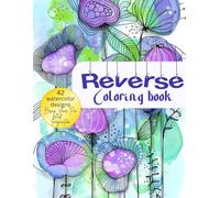 REVERSE COLORING BOOK FOR CREATIVE MINDS:The Amazing New Art Experience Everyone's Talking About: Add Your Lines to Our Colors for Instant Masterpieces - All Skill Levels