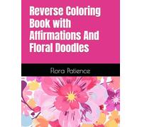 Reverse Coloring Book with Affirmations And Floral Doodles: Positive Affirmations & Unfinished Floral Watercolors to Inspire Creativity, Relaxation, and Self-Discovery