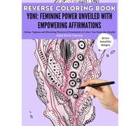 Reverse Coloring Book| Yoni: Feminine Power Unveiled with Empowering Affirmations|: Book has the colors, you draw the lines! | Female Empowerment Book (Yoni Reverse Coloring Series)