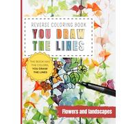 Reverse Coloring Book You Draw the Lines: Flowers and Landscapes coloring book for adults | 35 Unique Color Pages For You To Add Your Own Drawings, ... and landscapes (Reverse Coloring Books)