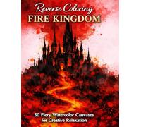 Reverse Coloring FIRE KINGDOM: 50 Fiery Watercolor Canvases for Creative Relaxation.