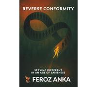Reverse Conformity - Staying Different in an Age of Sameness: An Existential Philosophy of Identity, Social Pressure, Moral Courage, and Personal Integrity