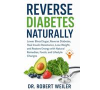 Reverse Diabetes Naturally: Lower Blood Sugar, Reverse Diabetes, Heal Insulin Resistance, Lose Weight, and Restore Energy with Natural Remedies, Foods, and Lifestyle Changes