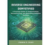 Reverse Engineering Demystified: A Practical Guide to Understanding, Deconstructing, and Rebuilding Software Systems (Embedded Systems Mastery Series)