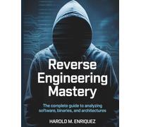 Reverse Engineering Mastery: The Complete Guide to Analyzing Software, Binaries, and Architectures: 2 (The Tech Toolbox Essential knowledge for tech enthusiasts)