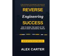 Reverse Engineering Success: How to Model the Habits of the World's Most Successful People