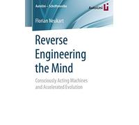 Reverse Engineering the Mind: Consciously Acting Machines and Accelerated Evolution: 94 (AutoUni - Schriftenreihe, 94)