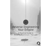 Reverse Engineering Your Empire: A Practical Guide to Building Businesses That Last