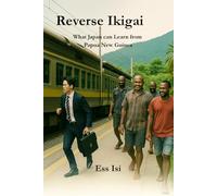 Reverse Ikigai: What Japan Can Learn from Papua New Guinea: Rediscovering Humanity, Balance, and Joy in a Fast World