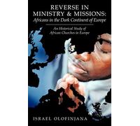 Reverse In Ministry And Missions: Africans In The Dark Continent Of Europe: An Historical Study Of African Churches In Europe