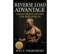 Reverse Load Advantage: Smart Heavy Lifting for Men Over 50: A Sustainable Training System for Power, Longevity, and Joint Health