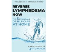 Reverse Lymphedema Now: The 5 Essentials of Self-Care at Home
