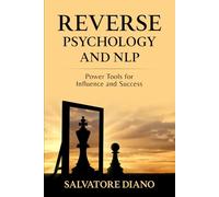 REVERSE PSYCHOLOGY AND NLP: Power Tools for Influence and Success: 2 (Psychology of Persuasion-Effective Communication Strategies-Mental Control and Influence)