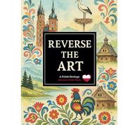 Reverse the Art: A Polish Heritage Reverse Color Book of Traditions, Landscapes & Nature (Reverse the Art Series)