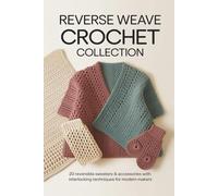 Reverse Weave Crochet Collection: 20 Reversible Sweaters & Accessories with Interlocking Techniques for Modern Makers